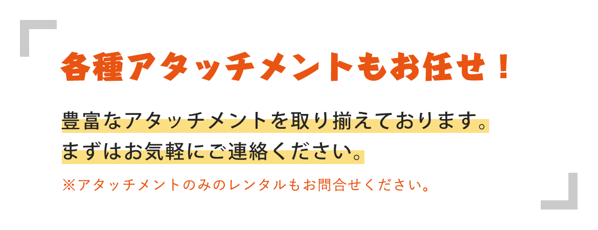 各種アタッチメントもお任せ